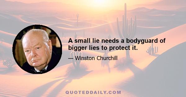 A small lie needs a bodyguard of bigger lies to protect it.