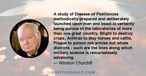 A study of Disease-of Pestilences methodically prepared and deliberately launched upon man and beast-is certainly being pursue in the laboratories of more than one great country. Blight to destroy crops, Anthrax to slay 