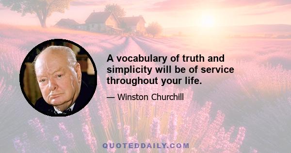 A vocabulary of truth and simplicity will be of service throughout your life.