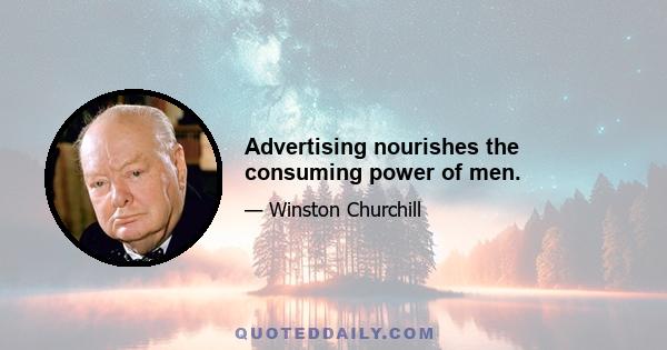 Advertising nourishes the consuming power of men.