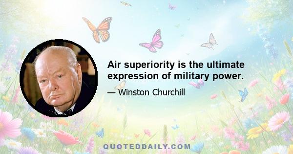 Air superiority is the ultimate expression of military power.