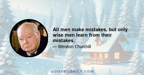 All men make mistakes, but only wise men learn from their mistakes.