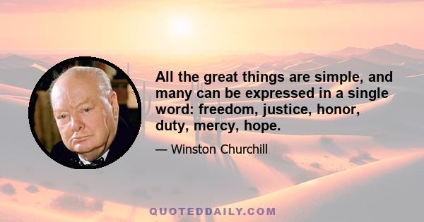 All the great things are simple, and many can be expressed in a single word: freedom, justice, honor, duty, mercy, hope.