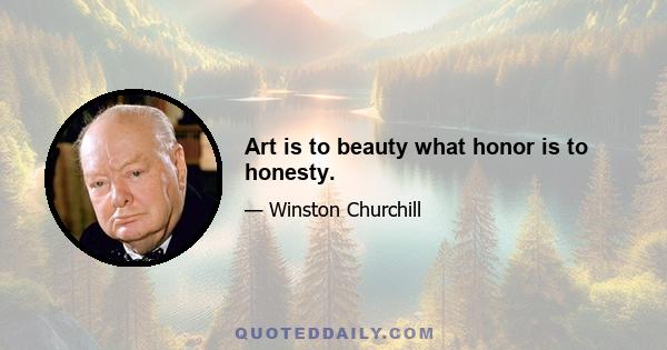 Art is to beauty what honor is to honesty.