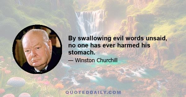 By swallowing evil words unsaid, no one has ever harmed his stomach.