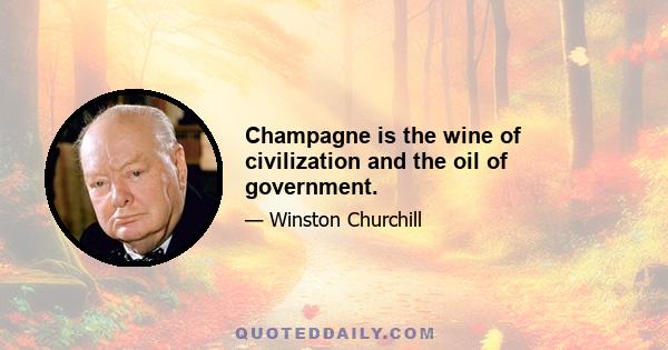 Champagne is the wine of civilization and the oil of government.