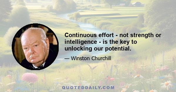 Continuous effort - not strength or intelligence - is the key to unlocking our potential.