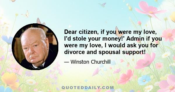 Dear citizen, if you were my love, I'd stole your money!' Admin if you were my love, I would ask you for divorce and spousal support!