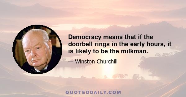 Democracy means that if the doorbell rings in the early hours, it is likely to be the milkman.