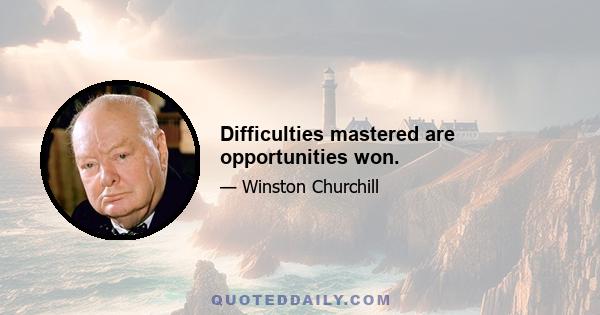 Difficulties mastered are opportunities won.