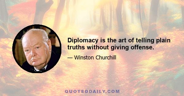 Diplomacy is the art of telling plain truths without giving offense.