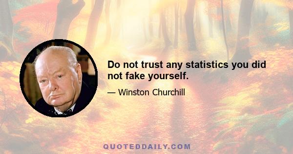 Do not trust any statistics you did not fake yourself.