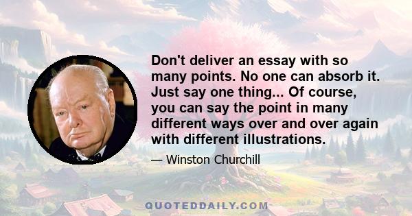 Don't deliver an essay with so many points. No one can absorb it. Just say one thing... Of course, you can say the point in many different ways over and over again with different illustrations.