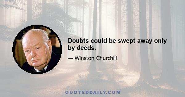 Doubts could be swept away only by deeds.