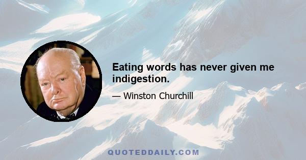 Eating words has never given me indigestion.