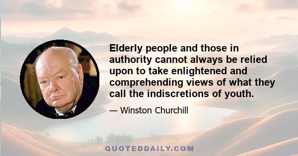 Elderly people and those in authority cannot always be relied upon to take enlightened and comprehending views of what they call the indiscretions of youth.