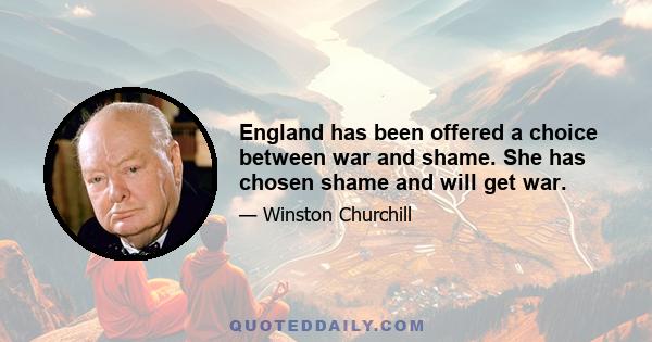 England has been offered a choice between war and shame. She has chosen shame and will get war.