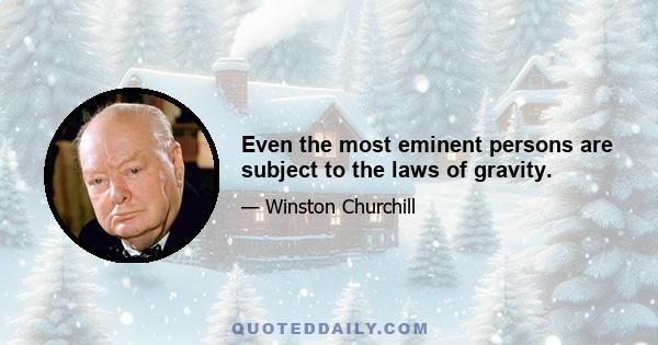 Even the most eminent persons are subject to the laws of gravity.