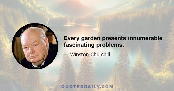 Every garden presents innumerable fascinating problems.