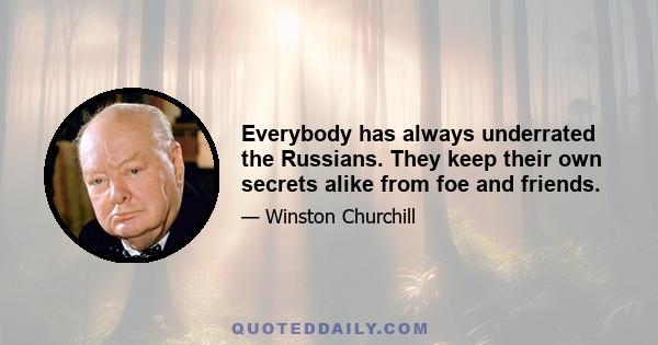 Everybody has always underrated the Russians. They keep their own secrets alike from foe and friends.