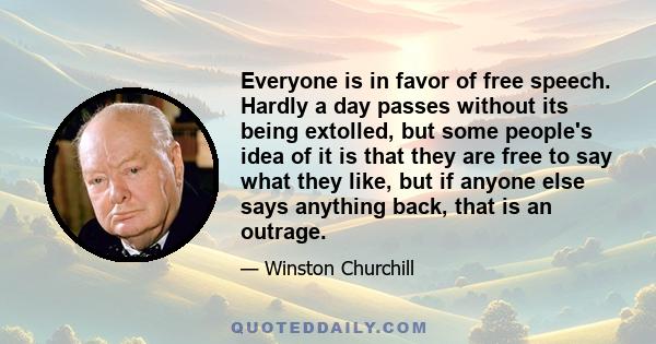 Everyone is in favor of free speech. Hardly a day passes without its being extolled, but some people's idea of it is that they are free to say what they like, but if anyone else says anything back, that is an outrage.