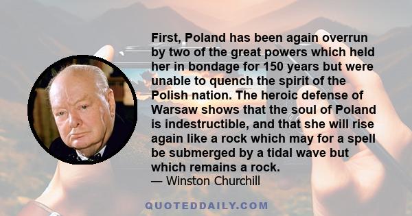 First, Poland has been again overrun by two of the great powers which held her in bondage for 150 years but were unable to quench the spirit of the Polish nation. The heroic defense of Warsaw shows that the soul of