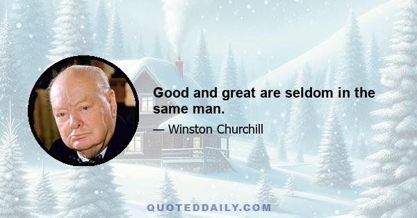 Good and great are seldom in the same man.