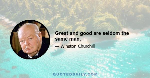 Great and good are seldom the same man.