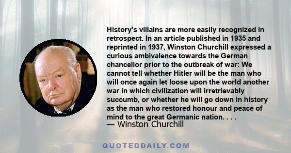 History's villains are more easily recognized in retrospect. In an article published in 1935 and reprinted in 1937, Winston Churchill expressed a curious ambivalence towards the German chancellor prior to the outbreak