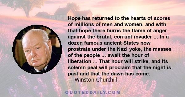 Hope has returned to the hearts of scores of millions of men and women, and with that hope there burns the flame of anger against the brutal, corrupt invader ... In a dozen famous ancient States now prostrate under the