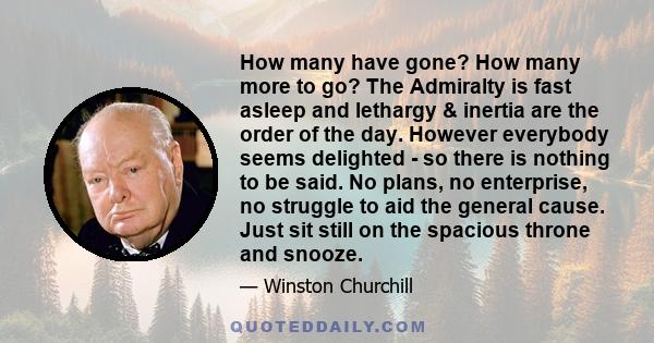 How many have gone? How many more to go? The Admiralty is fast asleep and lethargy & inertia are the order of the day. However everybody seems delighted - so there is nothing to be said. No plans, no enterprise, no