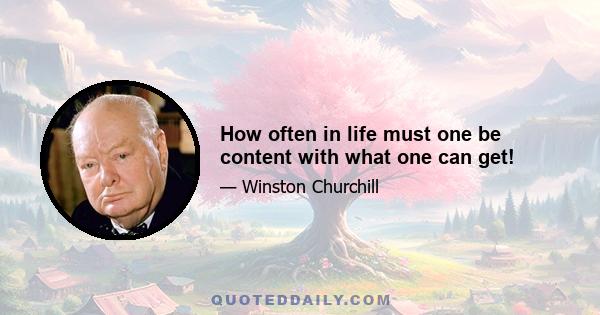 How often in life must one be content with what one can get!