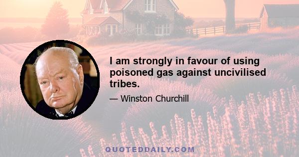 I am strongly in favour of using poisoned gas against uncivilised tribes.