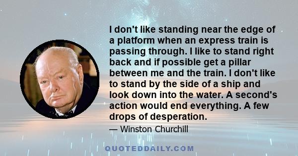 I don't like standing near the edge of a platform when an express train is passing through. I like to stand right back and if possible get a pillar between me and the train. I don't like to stand by the side of a ship