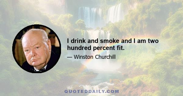 I drink and smoke and I am two hundred percent fit.