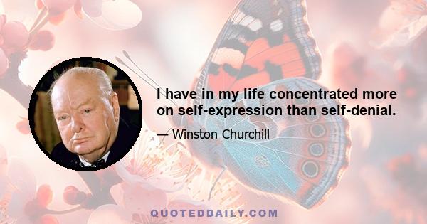 I have in my life concentrated more on self-expression than self-denial.