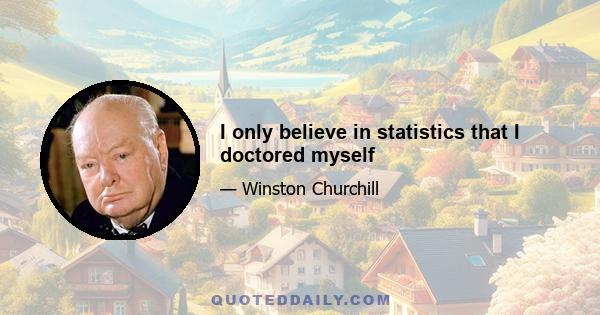 I only believe in statistics that I doctored myself