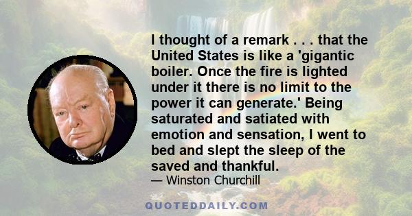 I thought of a remark . . . that the United States is like a 'gigantic boiler. Once the fire is lighted under it there is no limit to the power it can generate.' Being saturated and satiated with emotion and sensation,