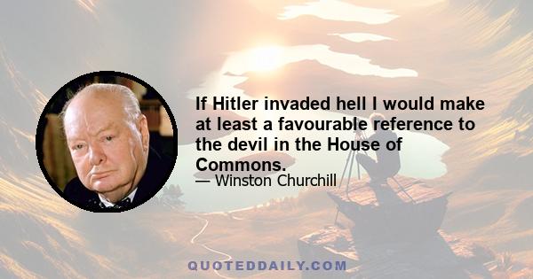 If Hitler invaded hell I would make at least a favourable reference to the devil in the House of Commons.