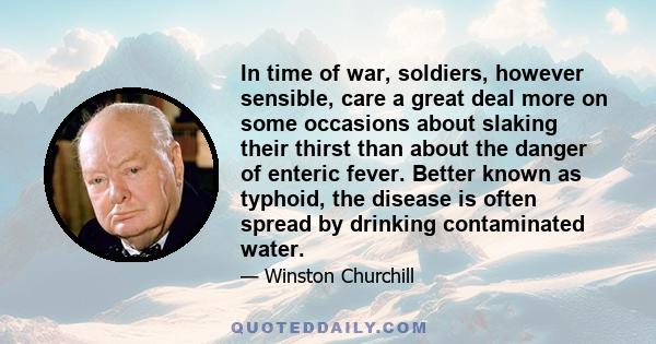 In time of war, soldiers, however sensible, care a great deal more on some occasions about slaking their thirst than about the danger of enteric fever. Better known as typhoid, the disease is often spread by drinking