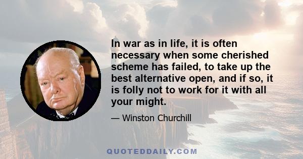 In war as in life, it is often necessary when some cherished scheme has failed, to take up the best alternative open, and if so, it is folly not to work for it with all your might.