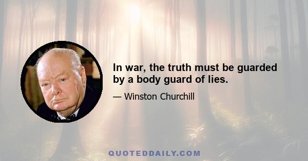 In war, the truth must be guarded by a body guard of lies.