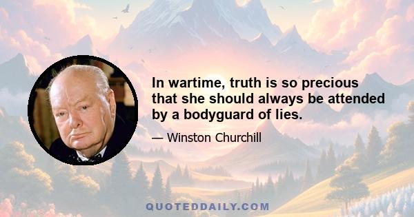 In wartime, truth is so precious that she should always be attended by a bodyguard of lies.