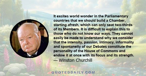 It excites world wonder in the Parliamentary countries that we should build a Chamber, starting afresh, which can only seat two-thirds of its Members. It is difficult to explain this to those who do not know our ways.