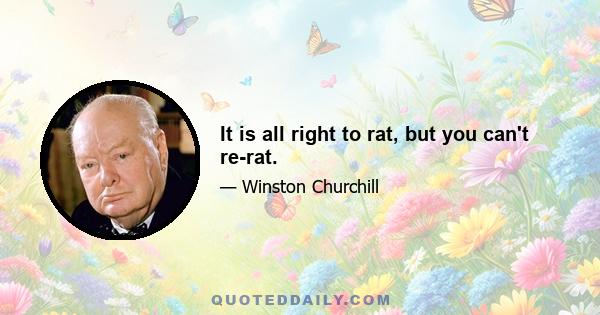 It is all right to rat, but you can't re-rat.