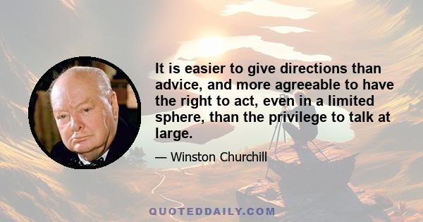 It is easier to give directions than advice, and more agreeable to have the right to act, even in a limited sphere, than the privilege to talk at large.