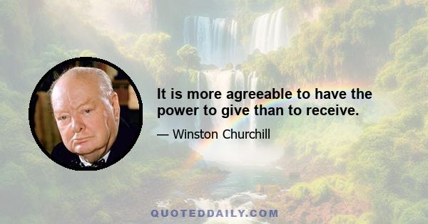 It is more agreeable to have the power to give than to receive.