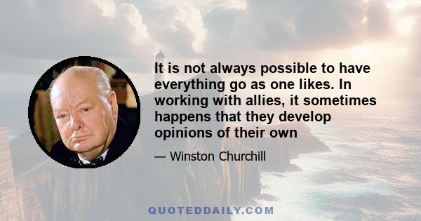 It is not always possible to have everything go as one likes. In working with allies, it sometimes happens that they develop opinions of their own