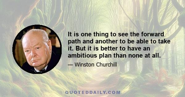 It is one thing to see the forward path and another to be able to take it. But it is better to have an ambitious plan than none at all.