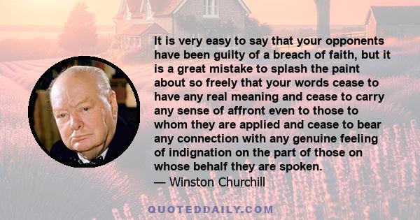 It is very easy to say that your opponents have been guilty of a breach of faith, but it is a great mistake to splash the paint about so freely that your words cease to have any real meaning and cease to carry any sense 